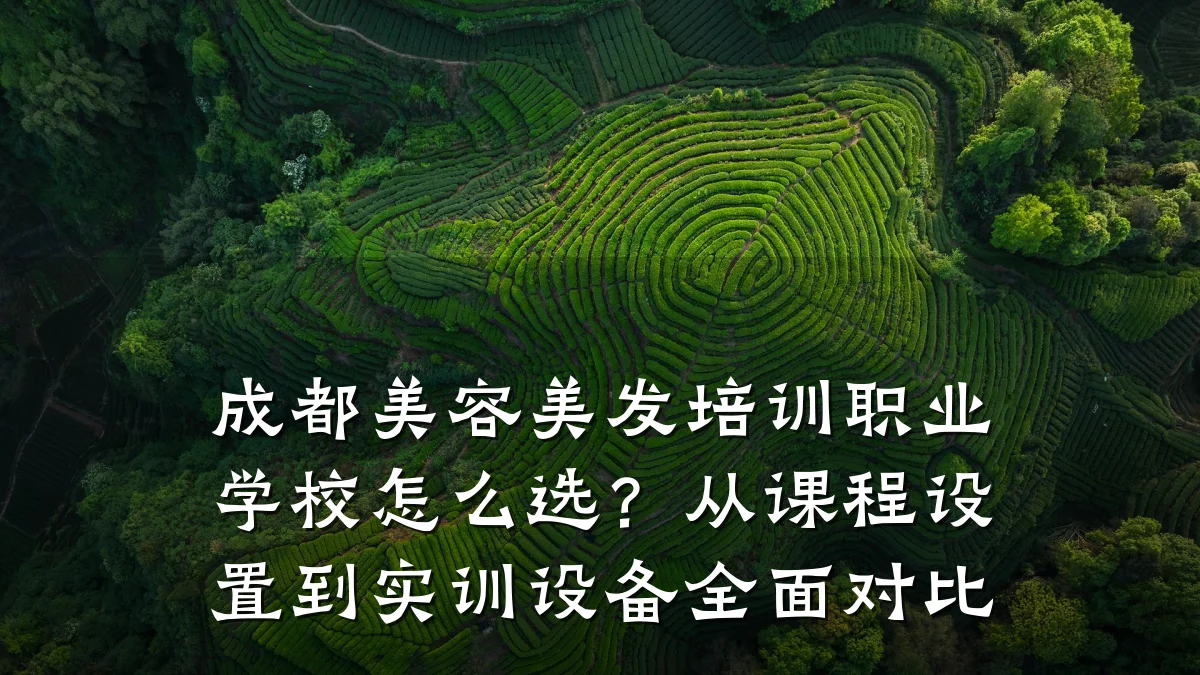 成都美容美发培训职业学校怎么选?从课程设置到实训设备全面对比