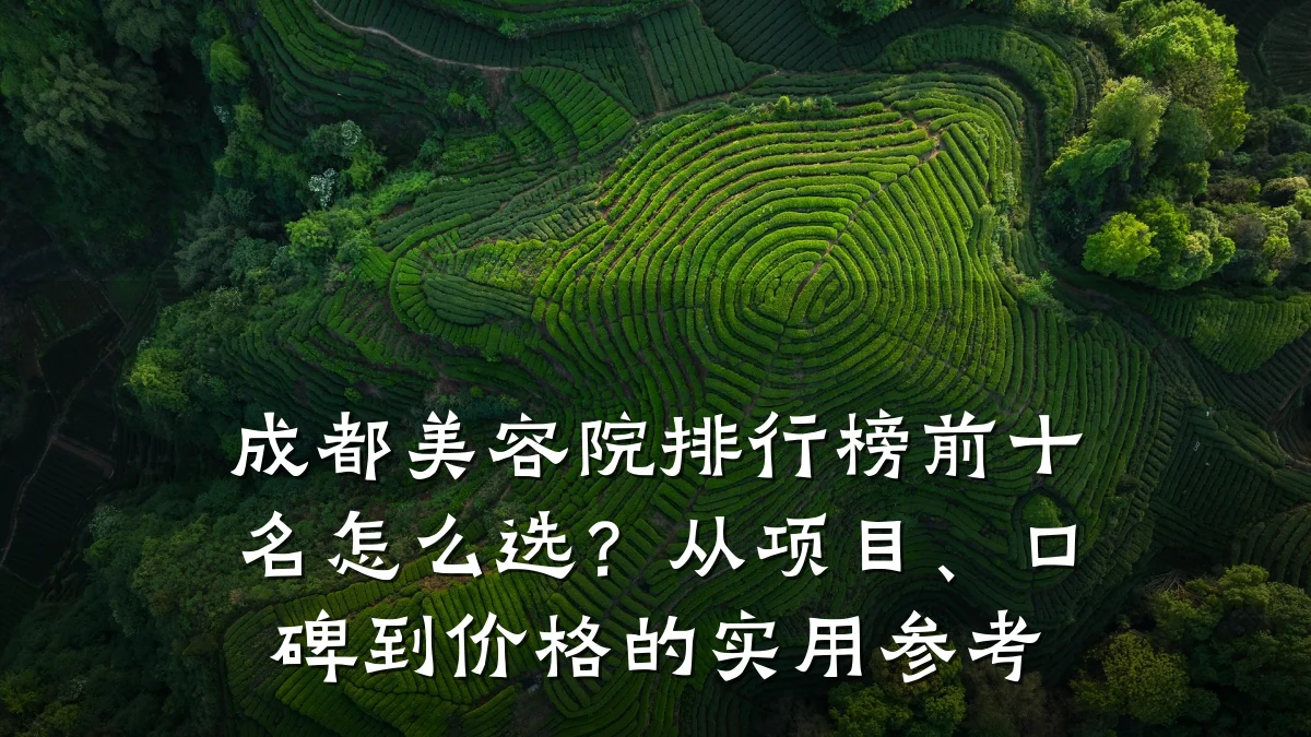 成都美容院排行榜前十名怎么选?从项目、口碑到价格的实用参考