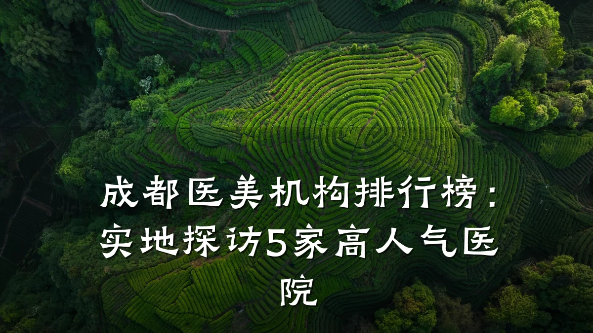 成都医美机构排行榜:实地探访5家高人气医院