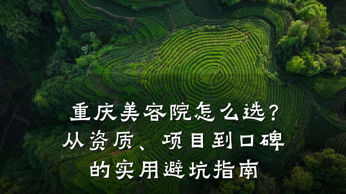 重庆美容院怎么选？从资质、项目到口碑的实用避坑指南