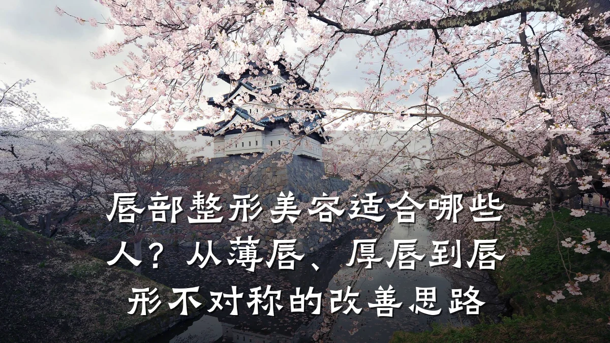 唇部整形美容适合哪些人?从薄唇、厚唇到唇形不对称的改善思路