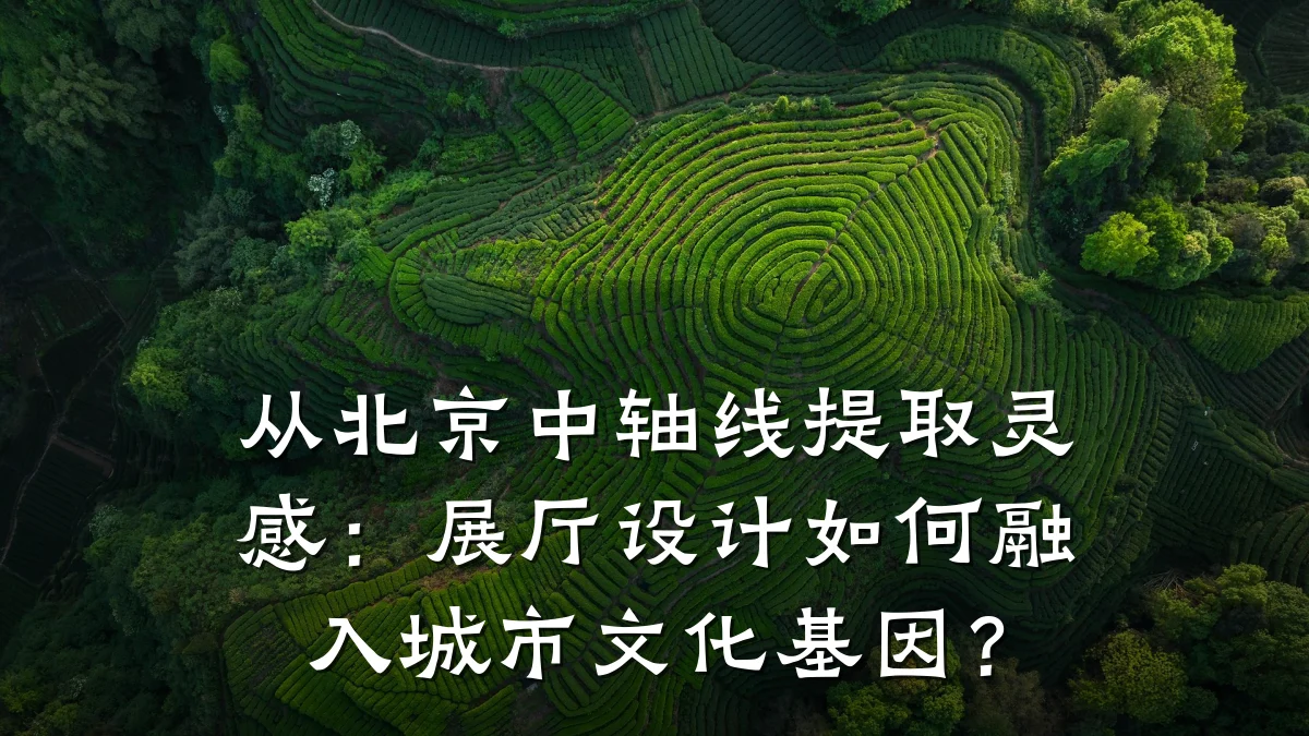 从北京中轴线提取灵感:展厅设计如何融入城市文化基因?