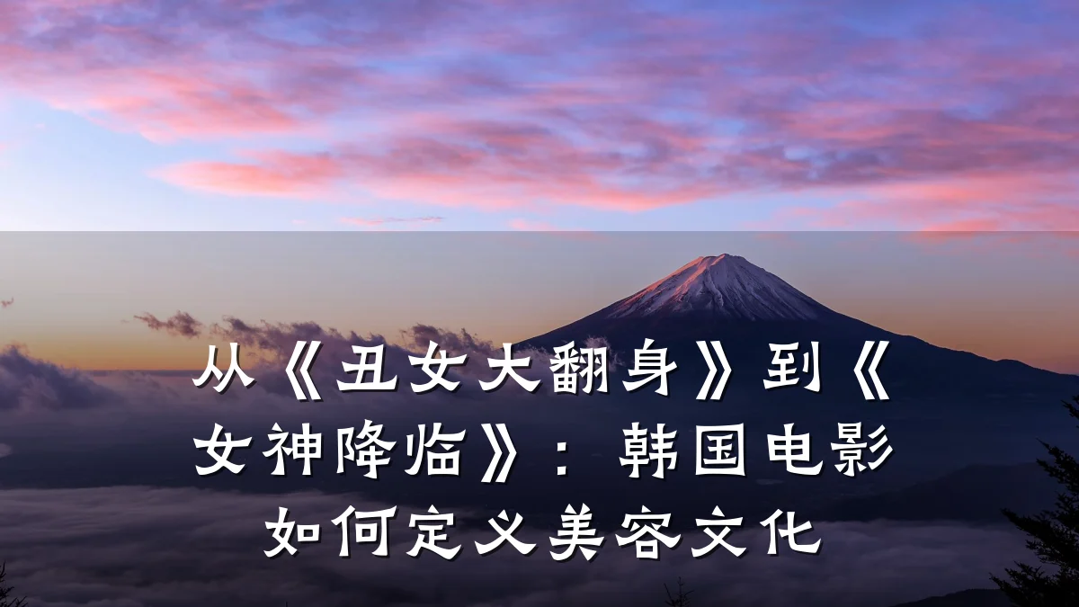 从《丑女大翻身》到《女神降临》：韩国电影如何定义美容文化