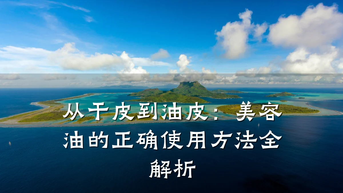 从干皮到油皮:美容油的正确使用方法全解析