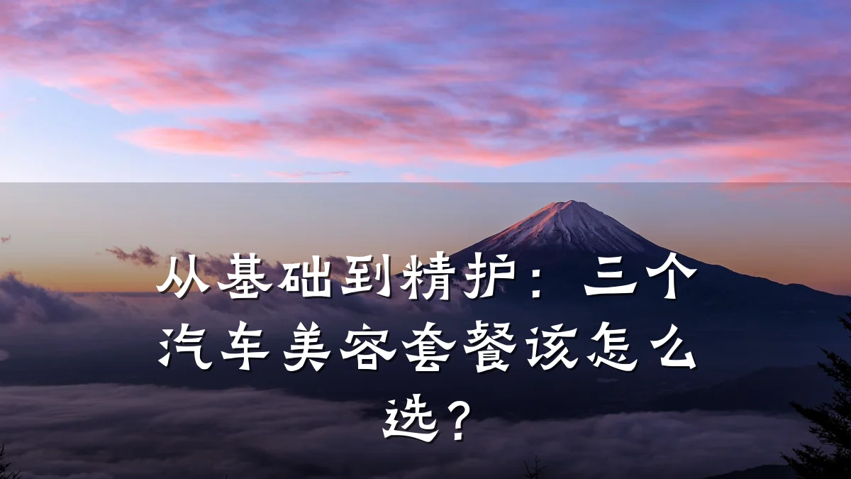 从基础到精护:三个汽车美容套餐该怎么选?