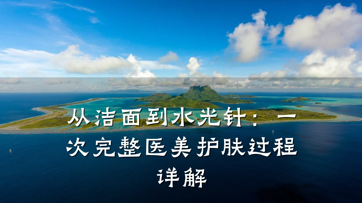 从洁面到水光针:一次完整医美护肤过程详解