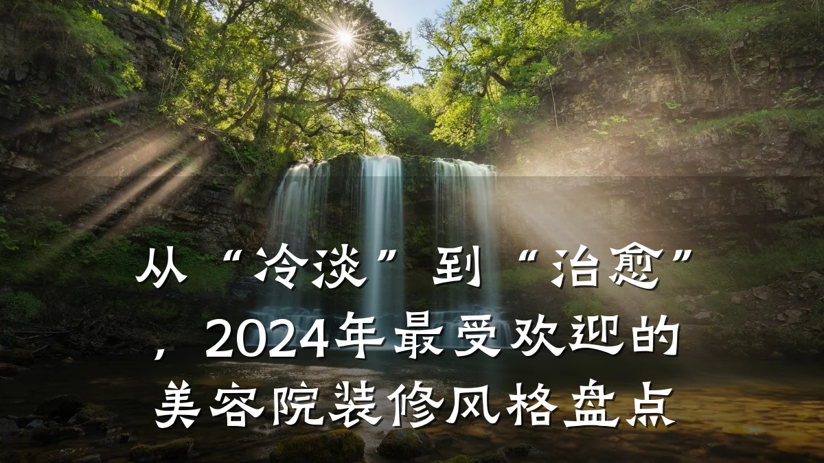 从“冷淡”到“治愈”,2024年最受欢迎的美容院装修风格盘点