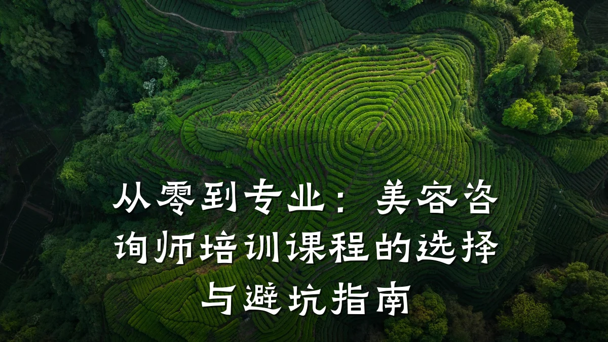 从零到专业:美容咨询师培训课程的选择与避坑指南
