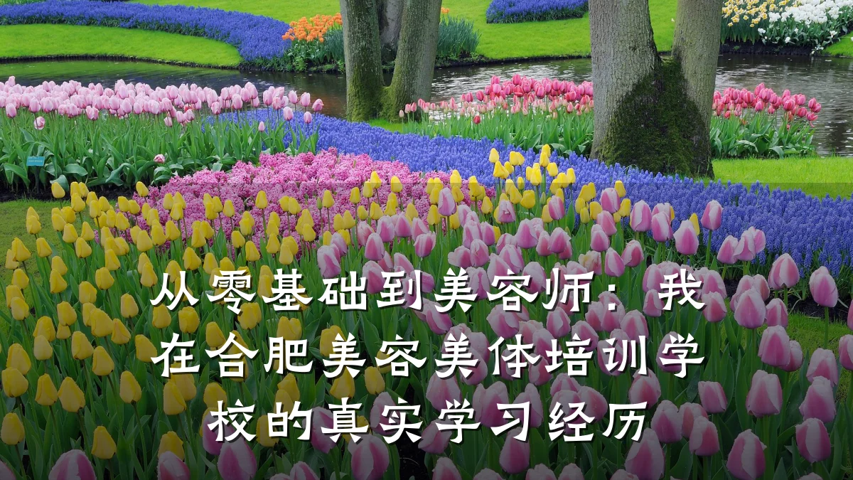 从零基础到美容师:我在合肥美容美体培训学校的真实学习经历