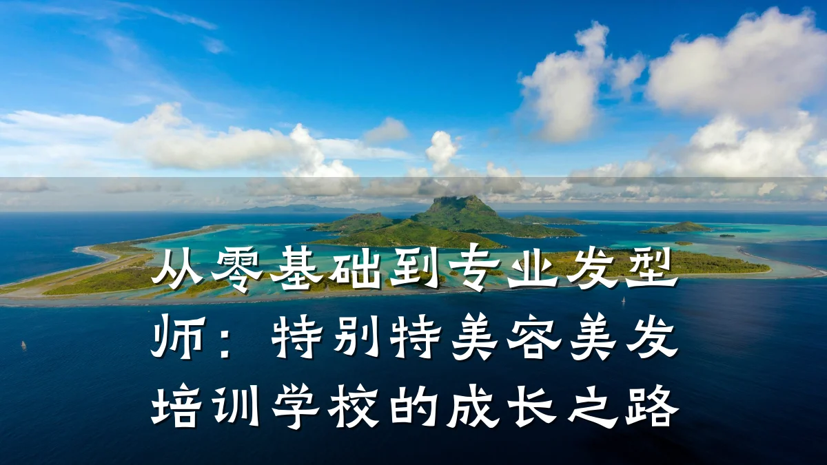 从零基础到专业发型师:特别特美容美发培训学校的成长之路
