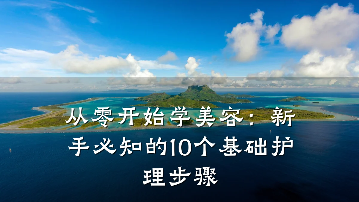 从零开始学美容:新手必知的10个基础护理步骤