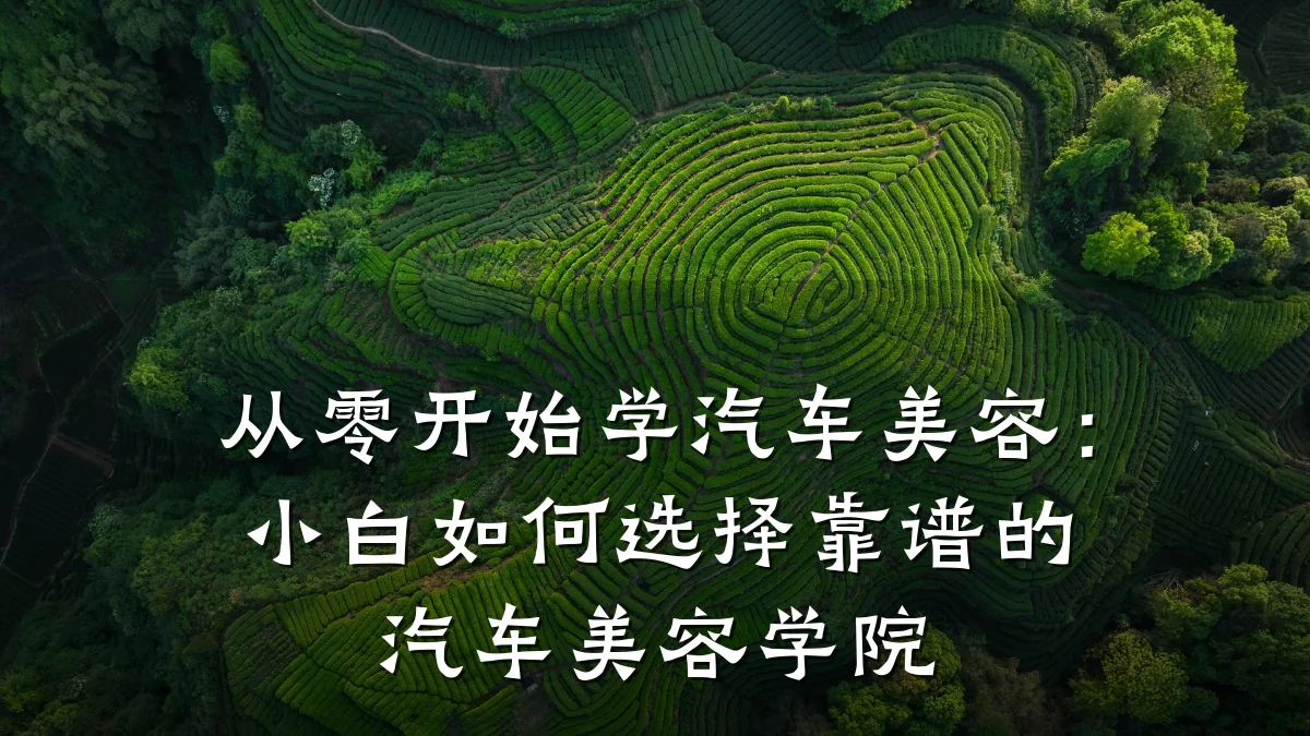 从零开始学汽车美容:小白如何选择靠谱的汽车美容学院