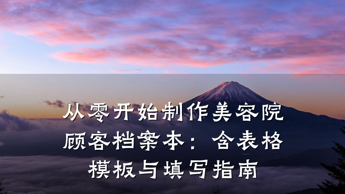 从零开始制作美容院顾客档案本:含表格模板与填写指南