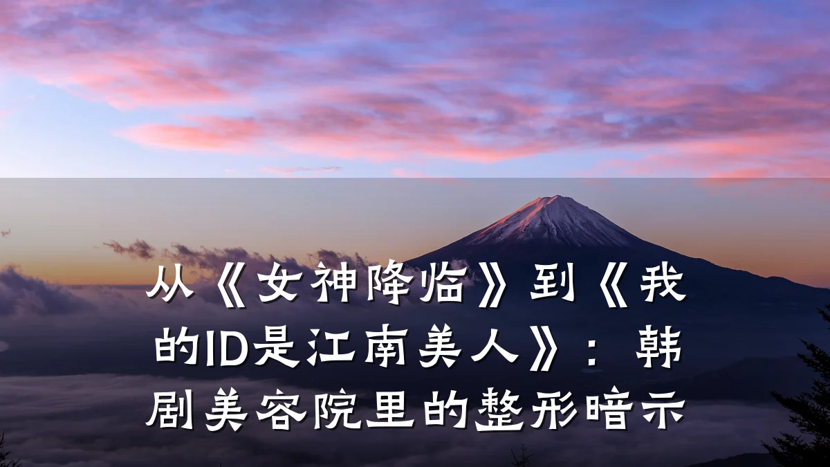 从《女神降临》到《我的ID是江南美人》:韩剧美容院里的整形暗示