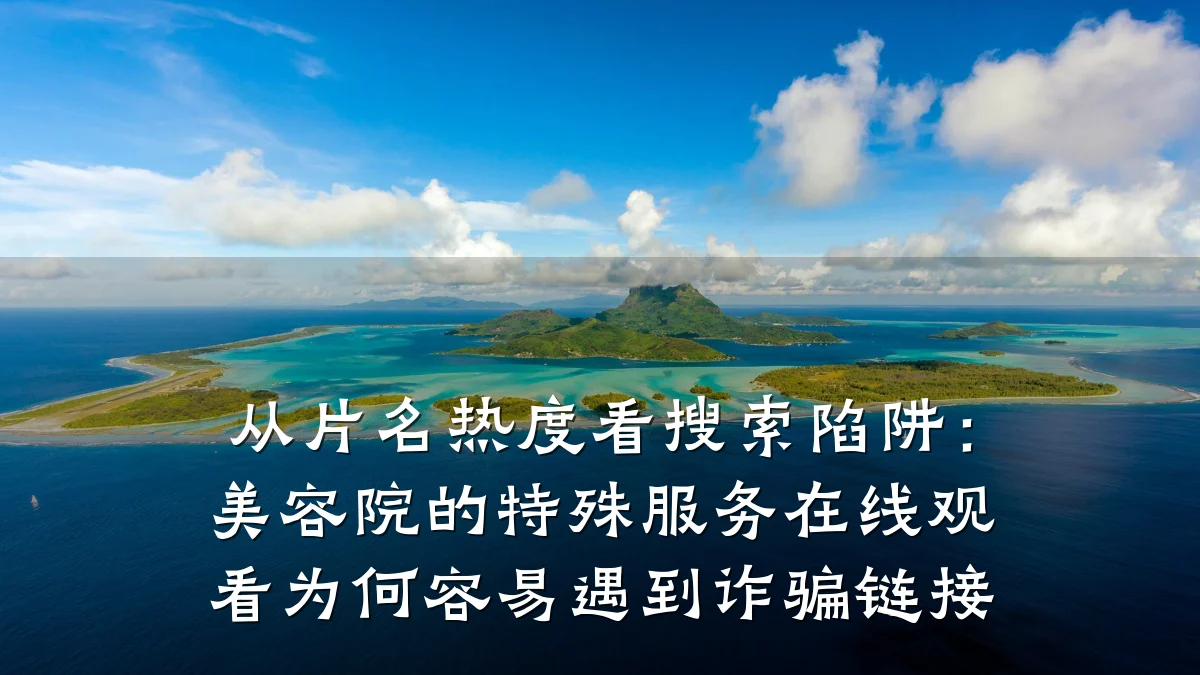 从片名热度看搜索陷阱:美容院的特殊服务在线观看为何容易遇到诈骗链接