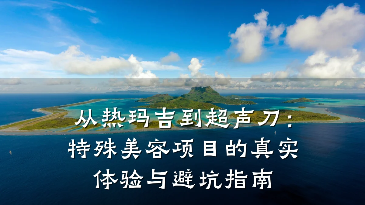 从热玛吉到超声刀:特殊美容项目的真实体验与避坑指南