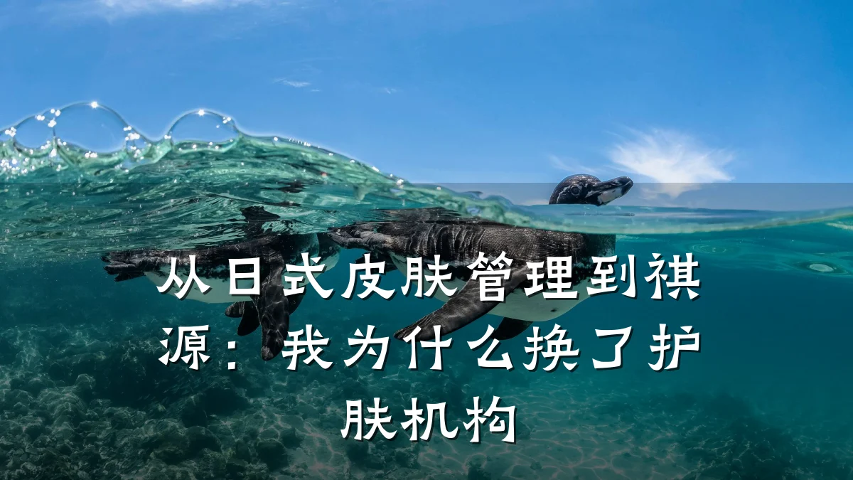 从日式皮肤管理到祺源:我为什么换了护肤机构