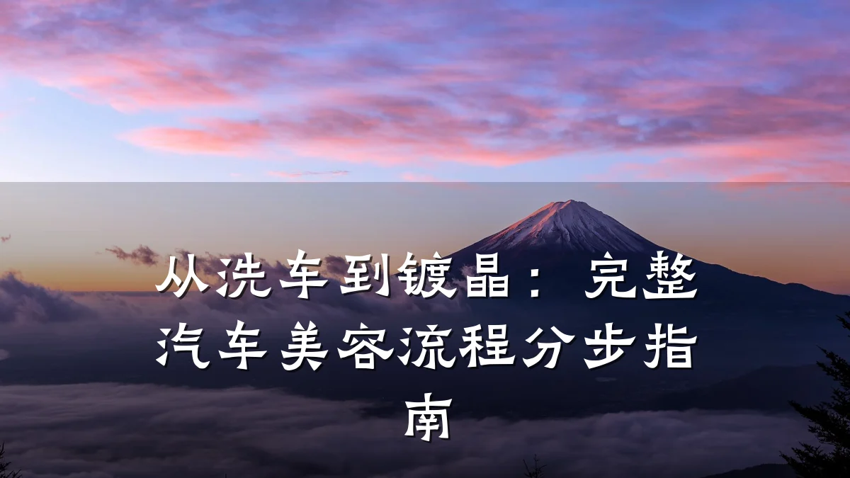 从洗车到镀晶:完整汽车美容流程分步指南