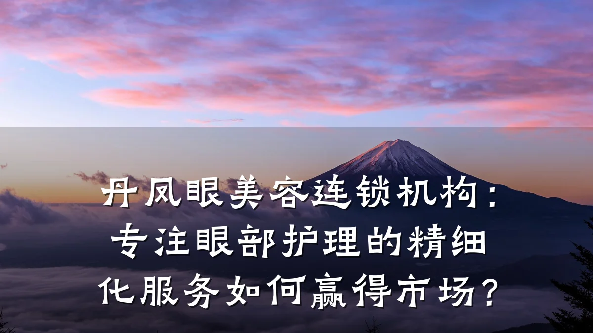 丹凤眼美容连锁机构:专注眼部护理的精细化服务如何赢得市场?