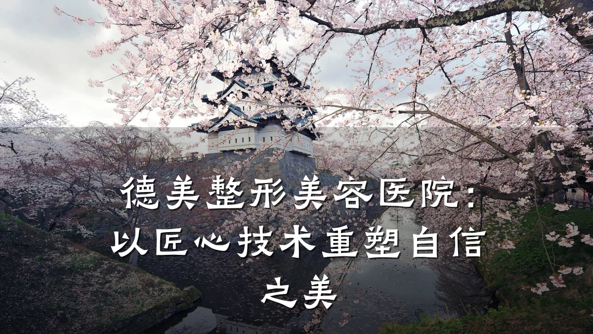 德美整形美容医院:以匠心技术重塑自信之美