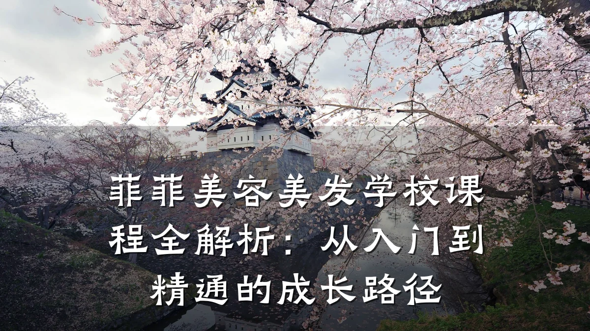 菲菲美容美发学校课程全解析:从入门到精通的成长路径