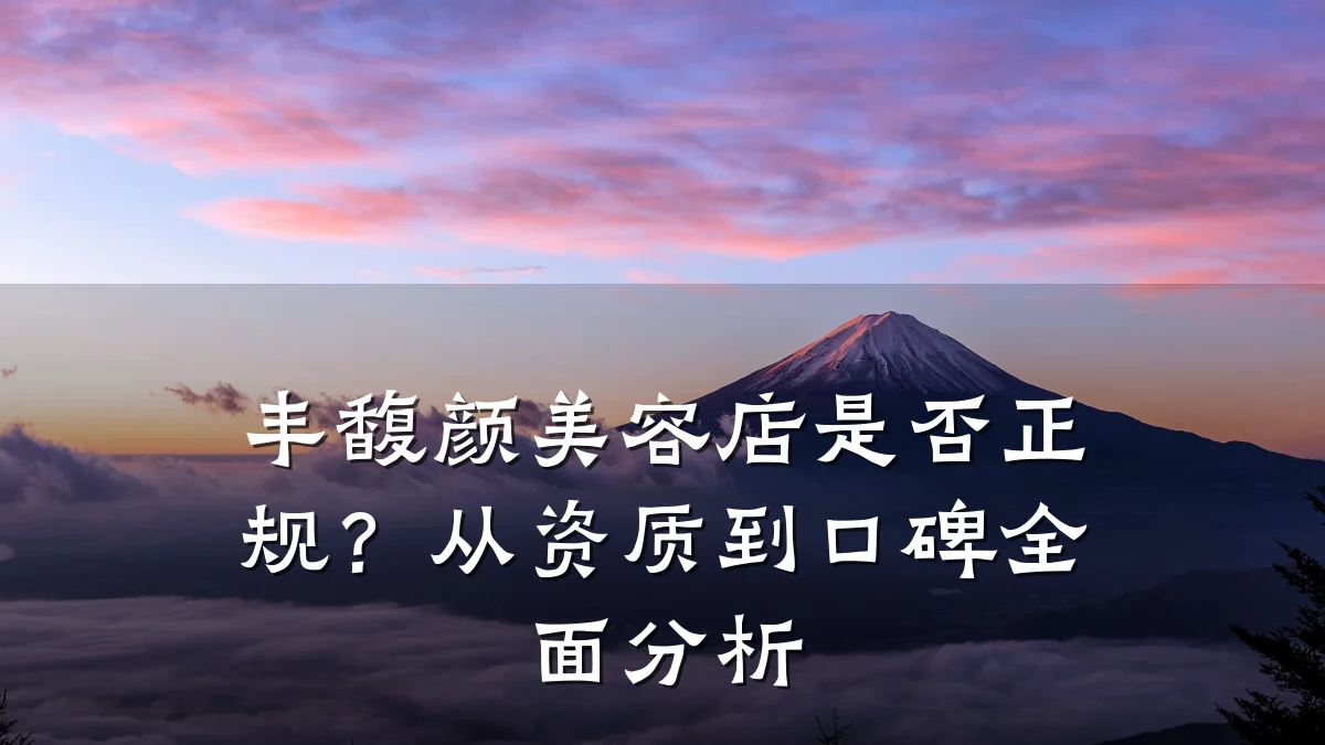 丰馥颜美容店是否正规?从资质到口碑全面分析