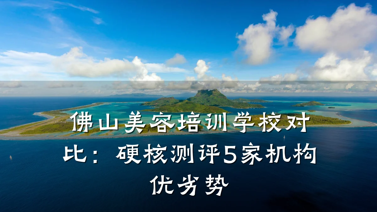 佛山美容培训学校对比:硬核测评5家机构优劣势