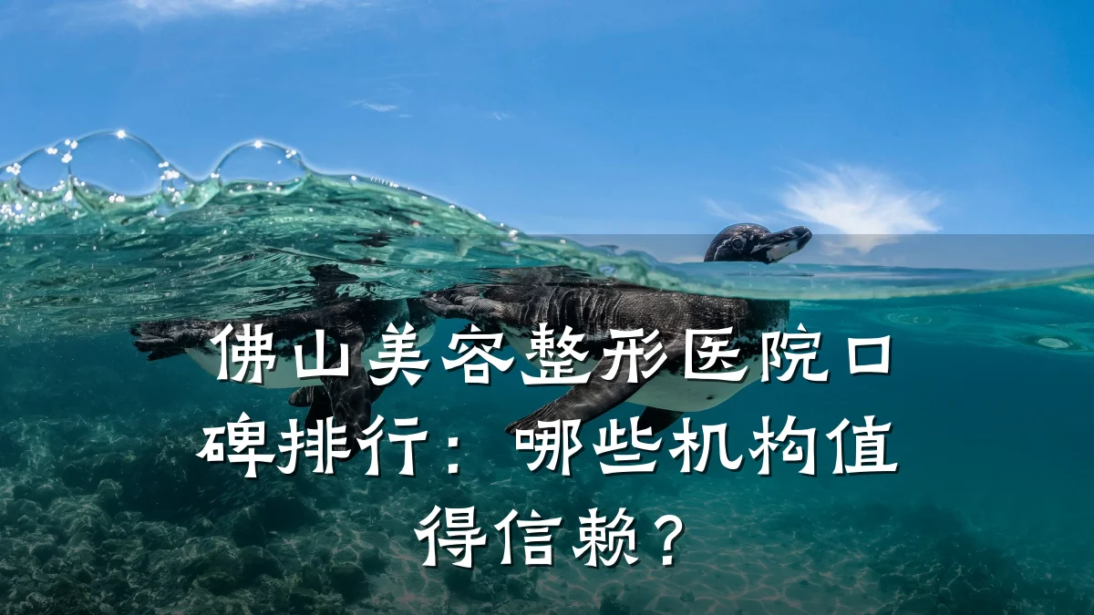 佛山美容整形医院口碑排行:哪些机构值得信赖?