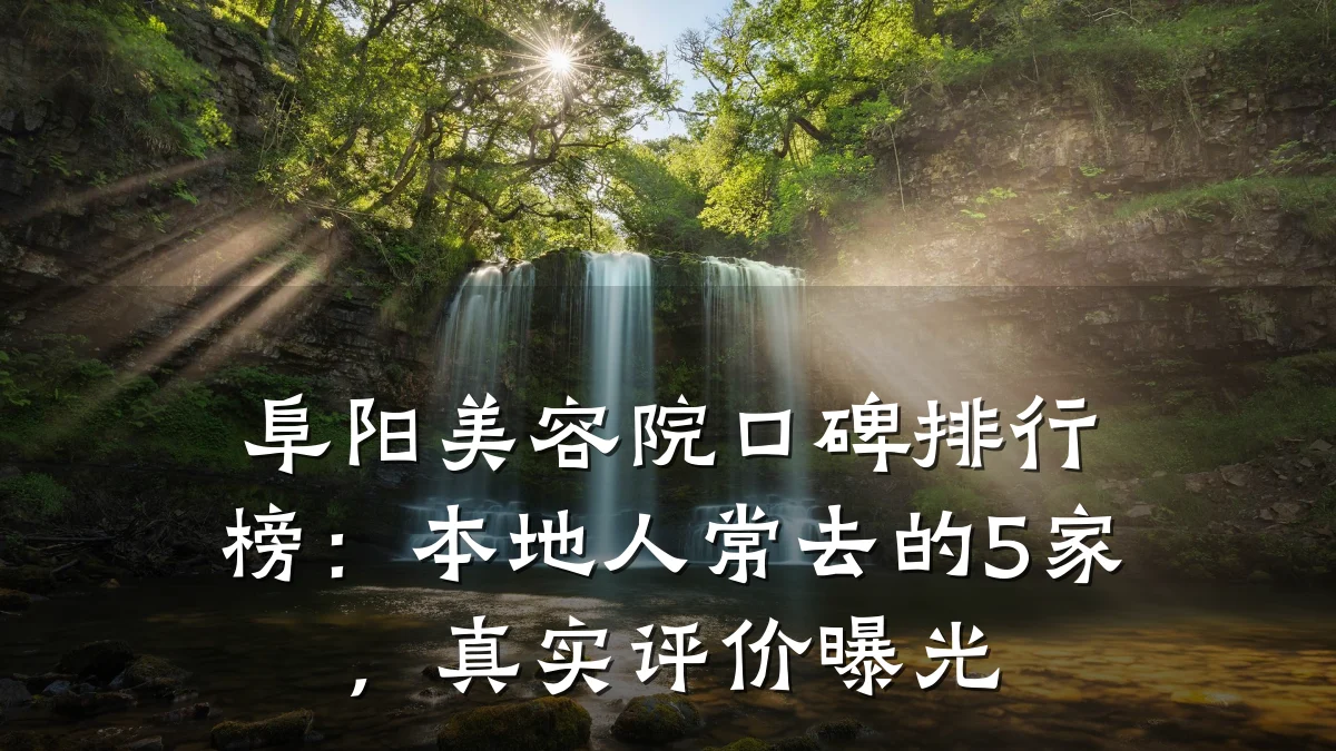 阜阳美容院口碑排行榜：本地人常去的5家，真实评价曝光