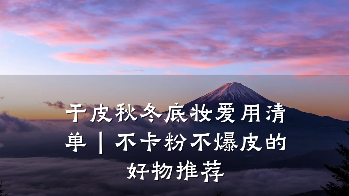 干皮秋冬底妆爱用清单|不卡粉不爆皮的好物推荐
