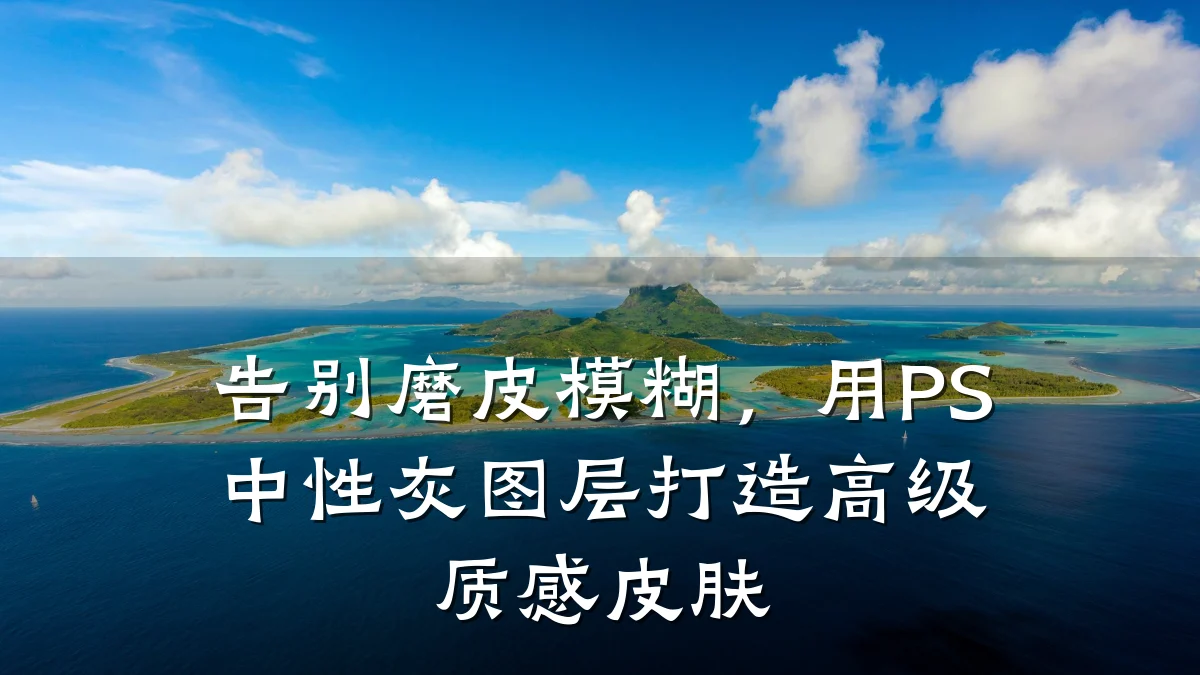 告别磨皮模糊,用PS中性灰图层打造高级质感皮肤