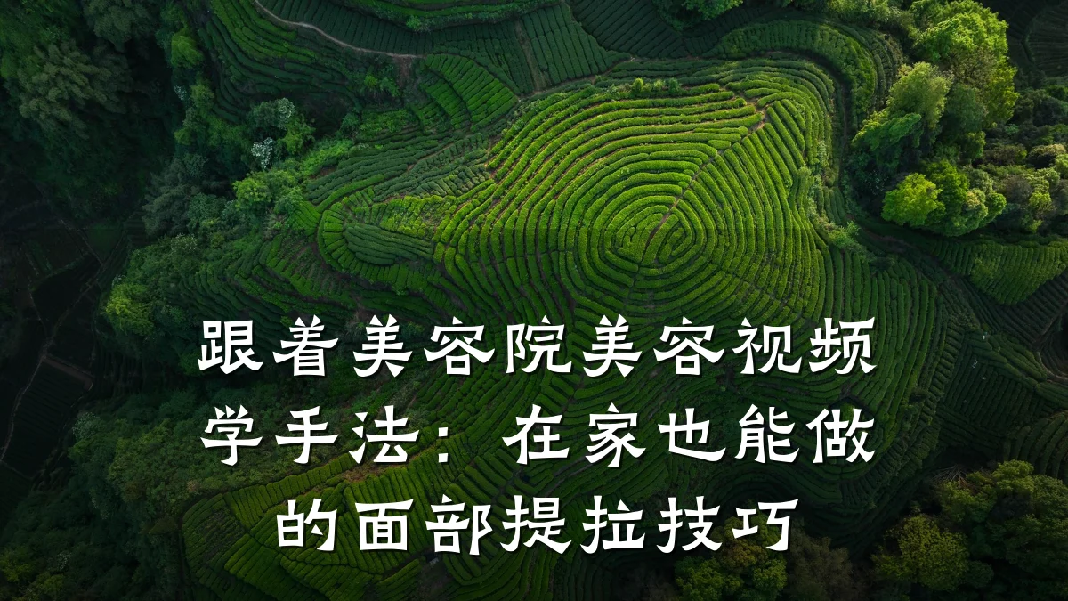 跟着美容院美容视频学手法：在家也能做的面部提拉技巧