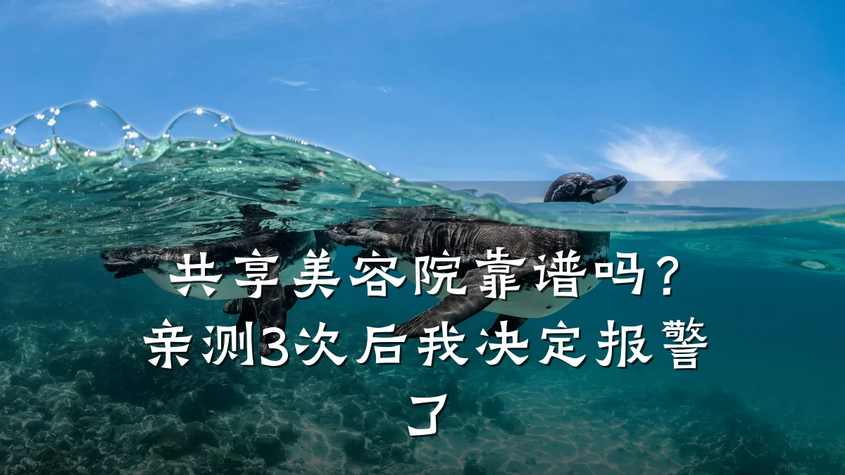 共享美容院靠谱吗?亲测3次后我决定报警了