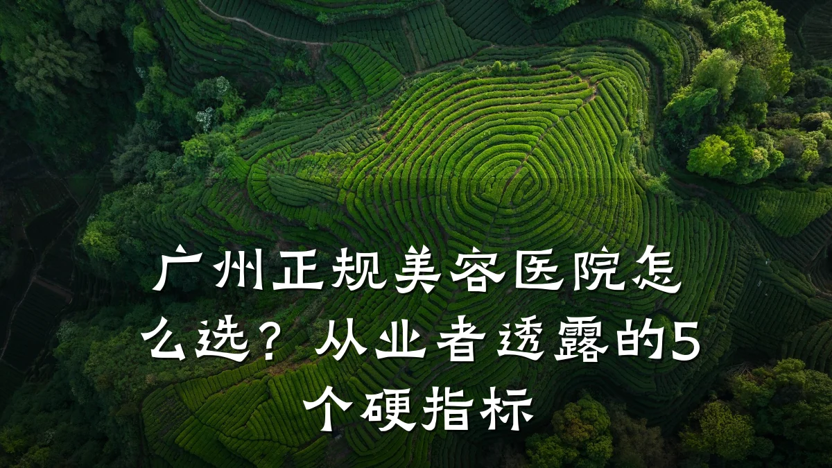 广州正规美容医院怎么选?从业者透露的5个硬指标