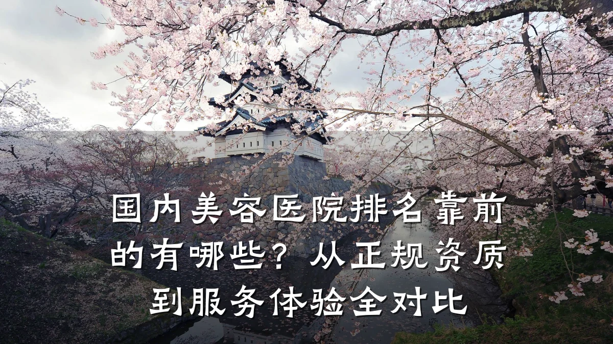 国内美容医院排名靠前的有哪些?从正规资质到服务体验全对比
