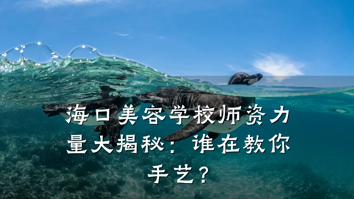 海口美容学校师资力量大揭秘:谁在教你手艺?
