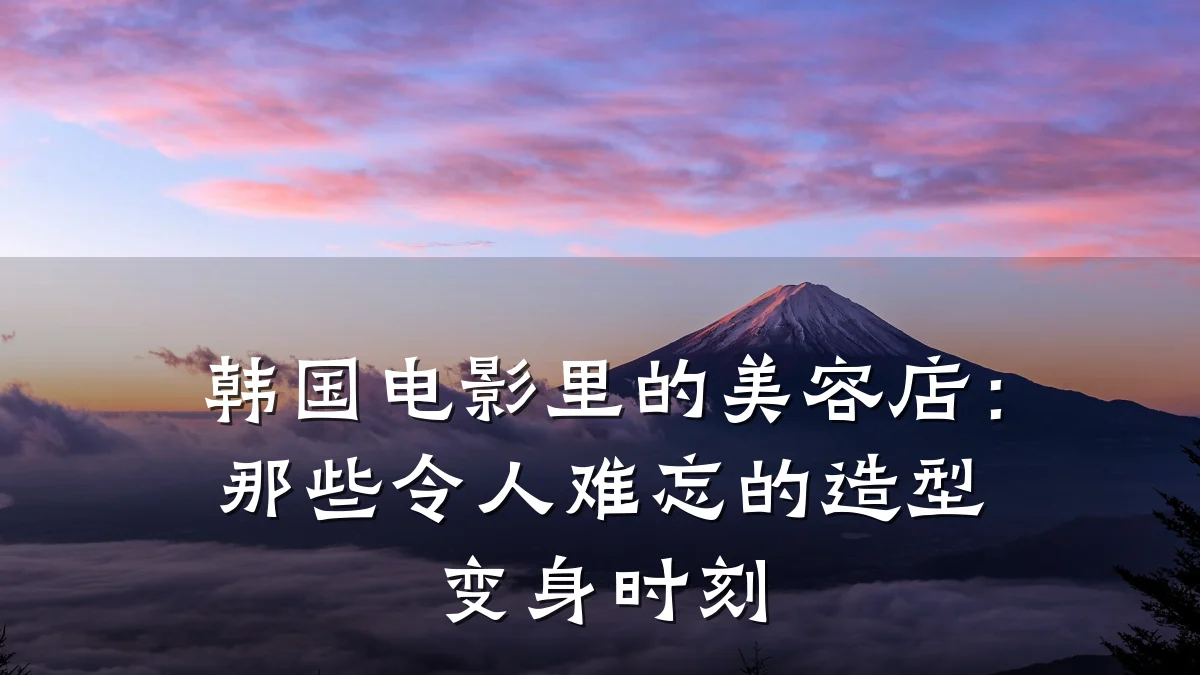韩国电影里的美容店：那些令人难忘的造型变身时刻
