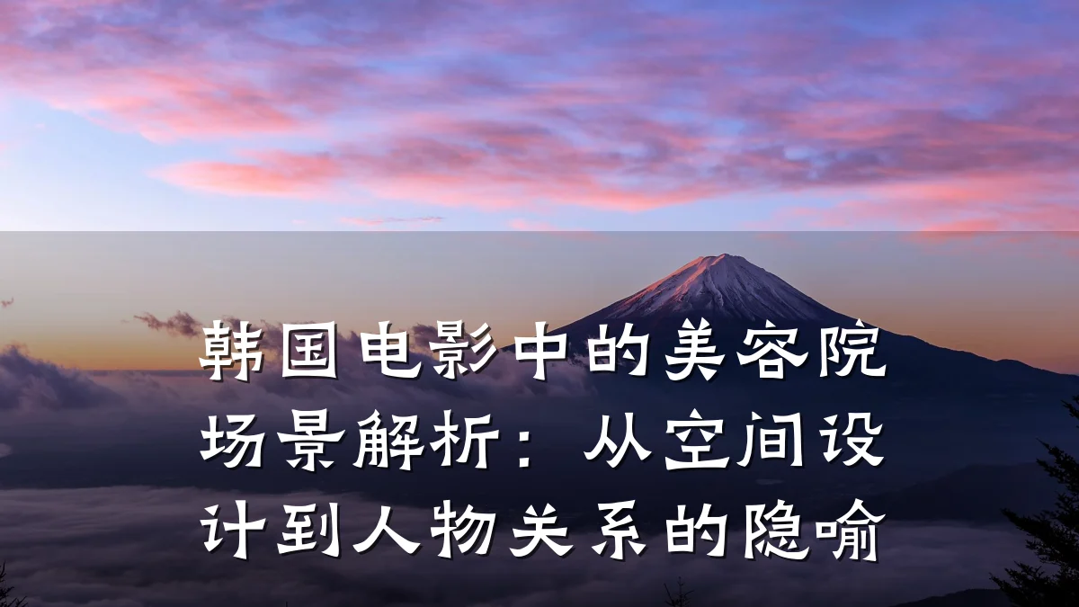 韩国电影中的美容院场景解析:从空间设计到人物关系的隐喻