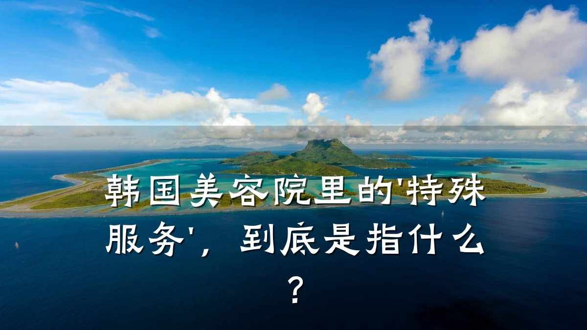 韩国美容院里的'特殊服务',到底是指什么?