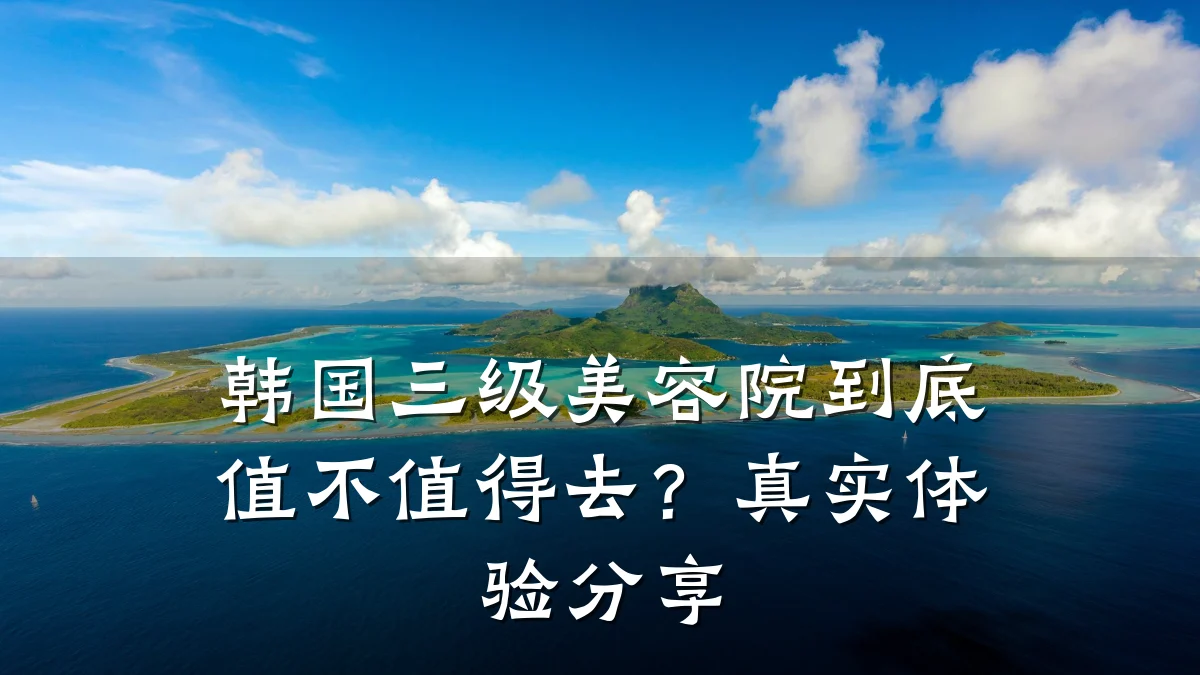 韩国三级美容院到底值不值得去?真实体验分享