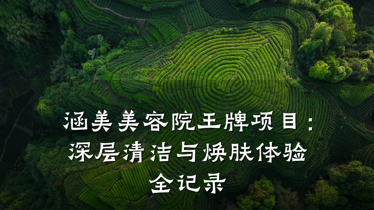 涵美美容院王牌项目：深层清洁与焕肤体验全记录
