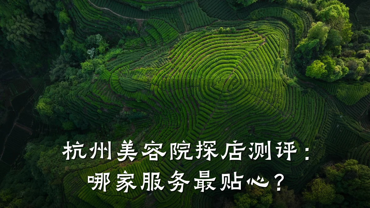 杭州美容院探店测评:哪家服务最贴心?