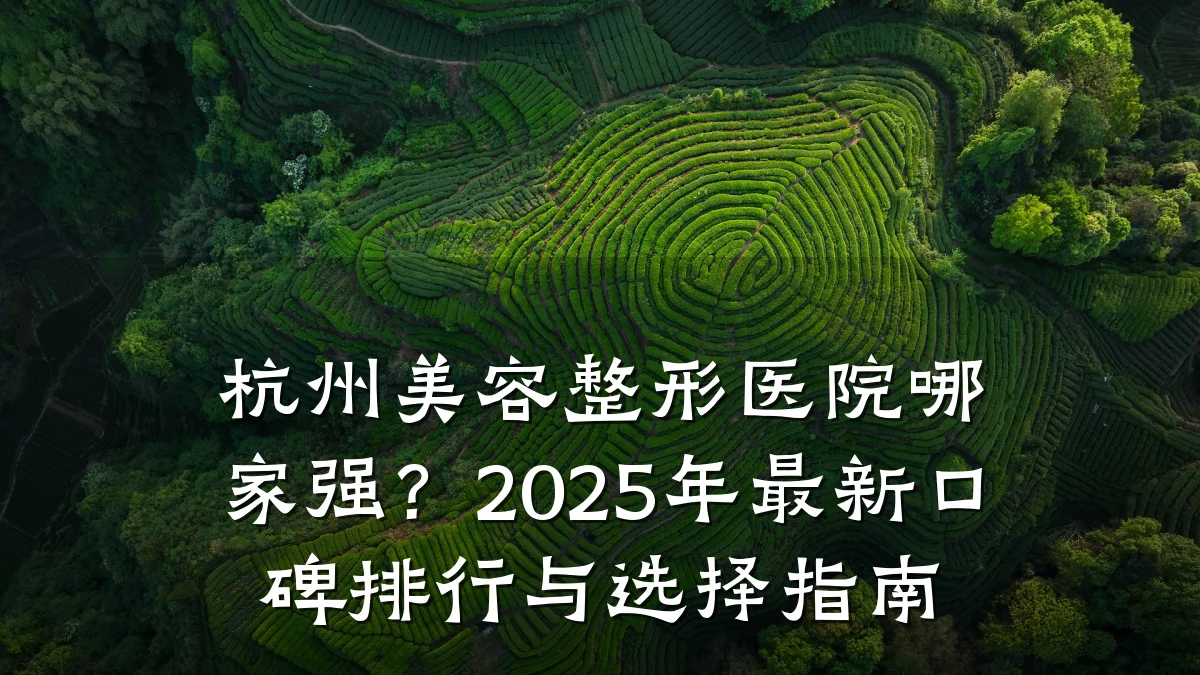 杭州美容整形医院哪家强?2025年最新口碑排行与选择指南