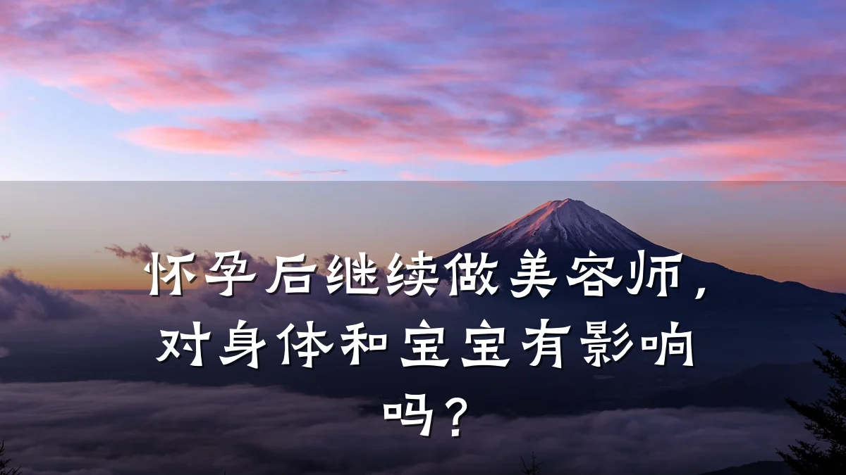 怀孕后继续做美容师,对身体和宝宝有影响吗?