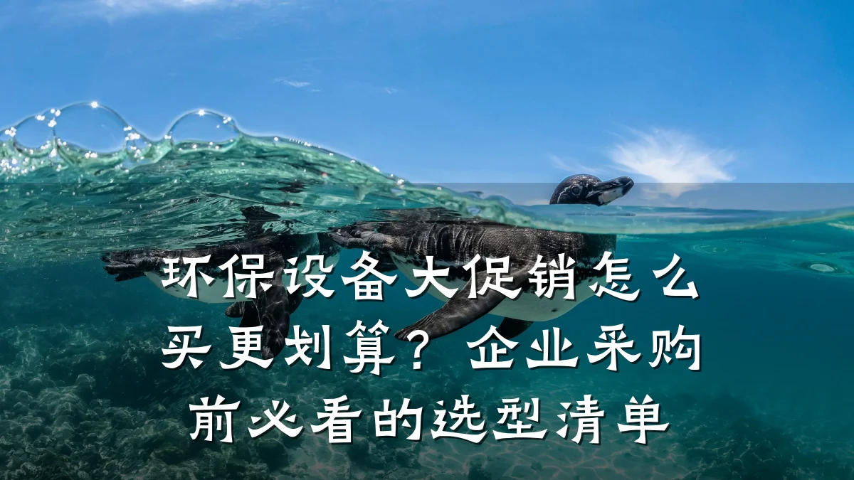 环保设备大促销怎么买更划算?企业采购前必看的选型清单