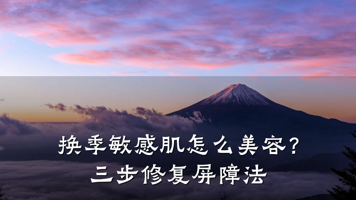 换季敏感肌怎么美容？三步修复屏障法