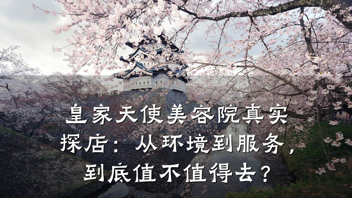 皇家天使美容院真实探店:从环境到服务,到底值不值得去?