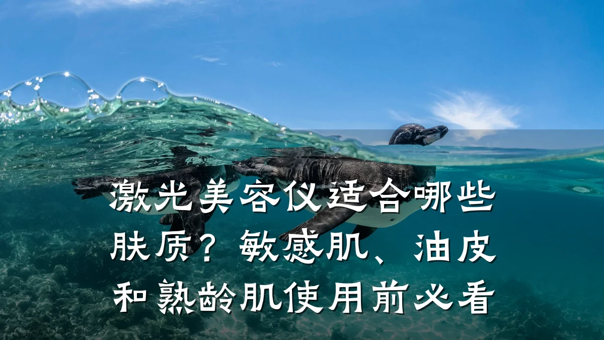 激光美容仪适合哪些肤质?敏感肌、油皮和熟龄肌使用前必看