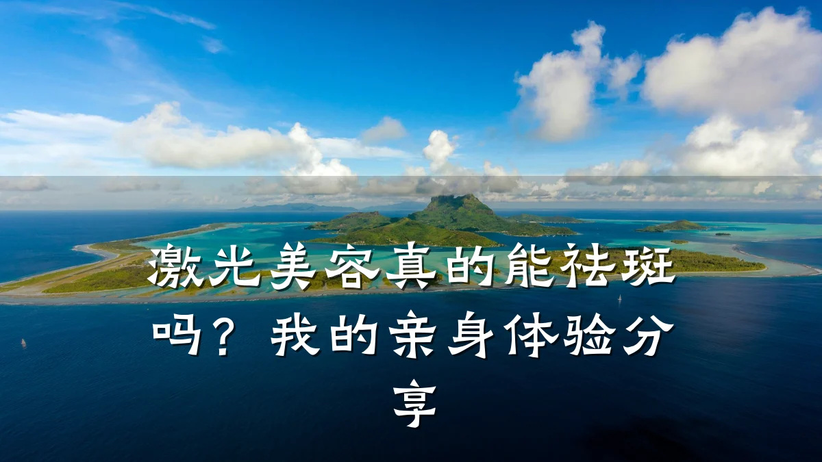 激光美容真的能祛斑吗?我的亲身体验分享