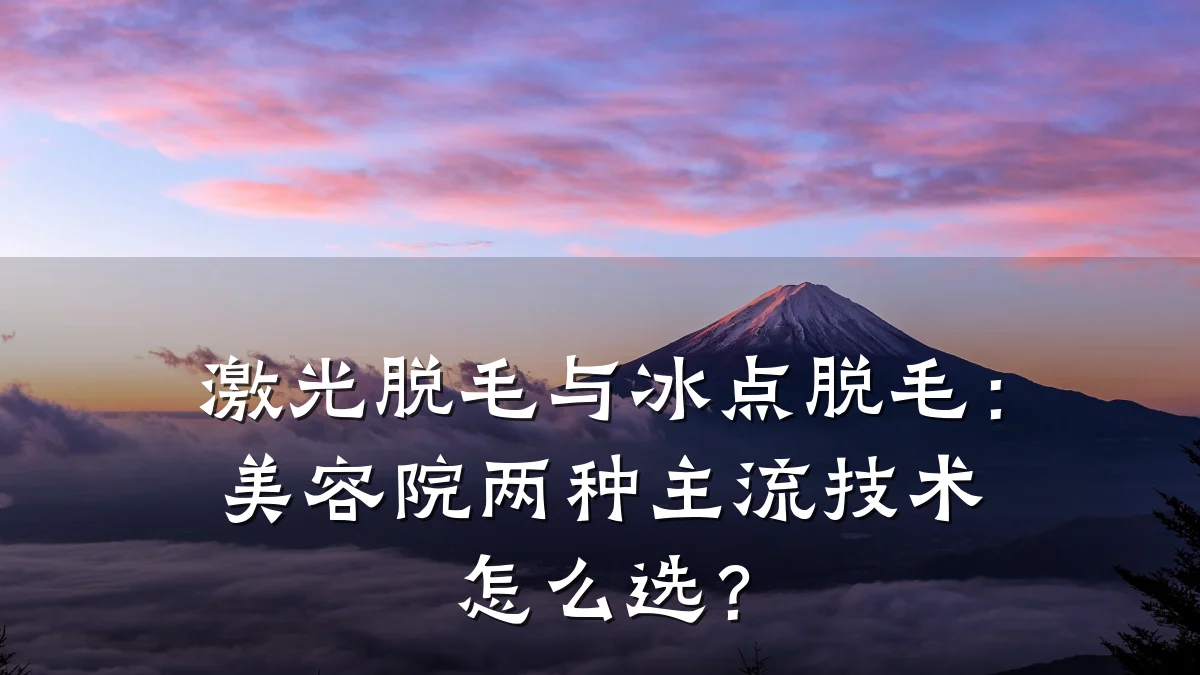 激光脱毛与冰点脱毛:美容院两种主流技术怎么选?